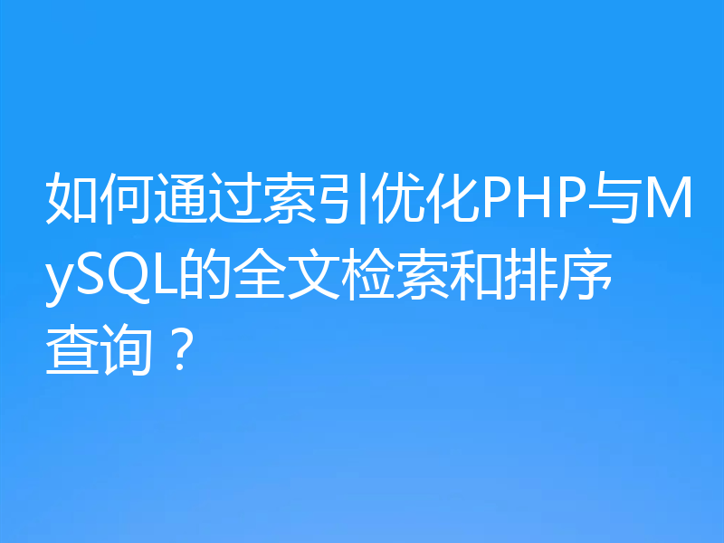 如何通过索引优化PHP与MySQL的全文检索和排序查询?
