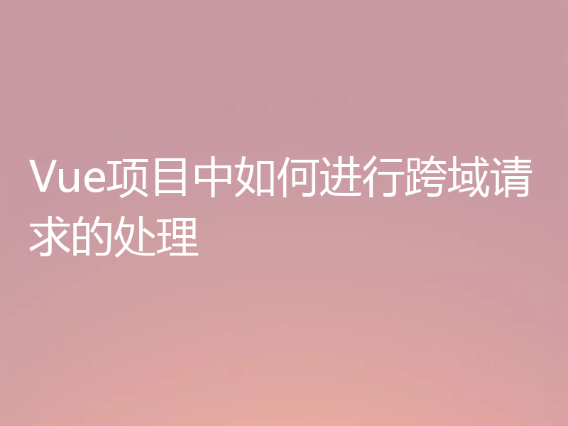 Vue项目中如何进行跨域请求的处理