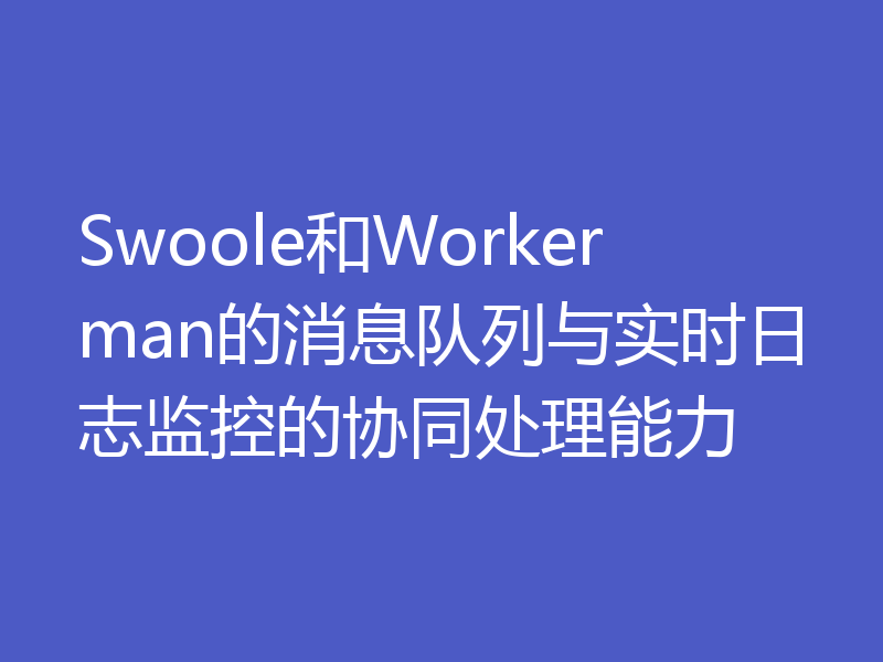Swoole和Workerman的消息队列与实时日志监控的协同处理能力