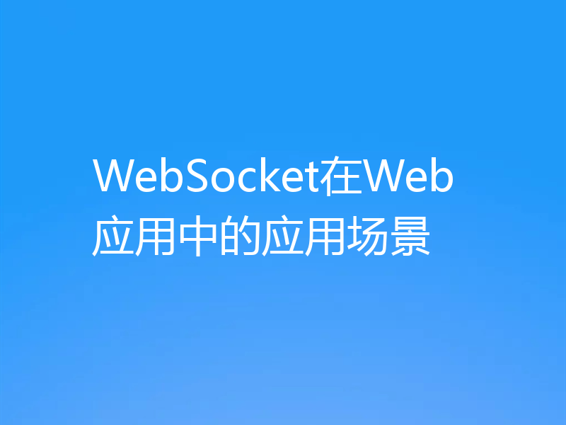 WebSocket在Web应用中的应用场景
