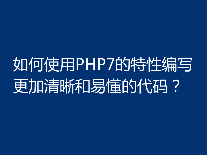 如何使用PHP7的特性编写更加清晰和易懂的代码?