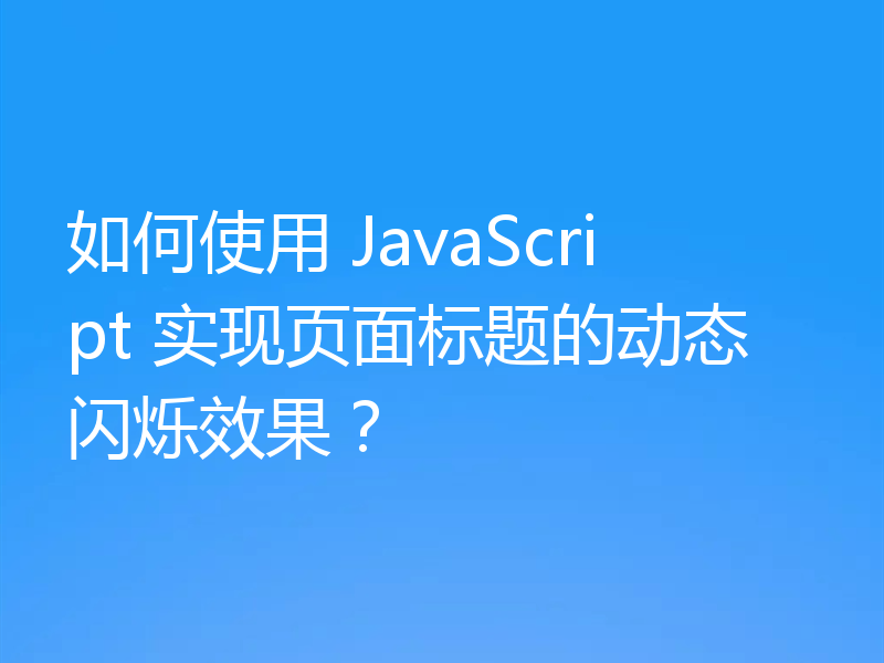 如何使用 JavaScript 实现页面标题的动态闪烁效果?