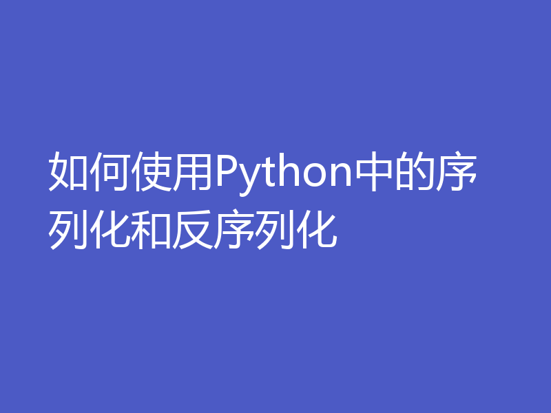 如何使用Python中的序列化和反序列化