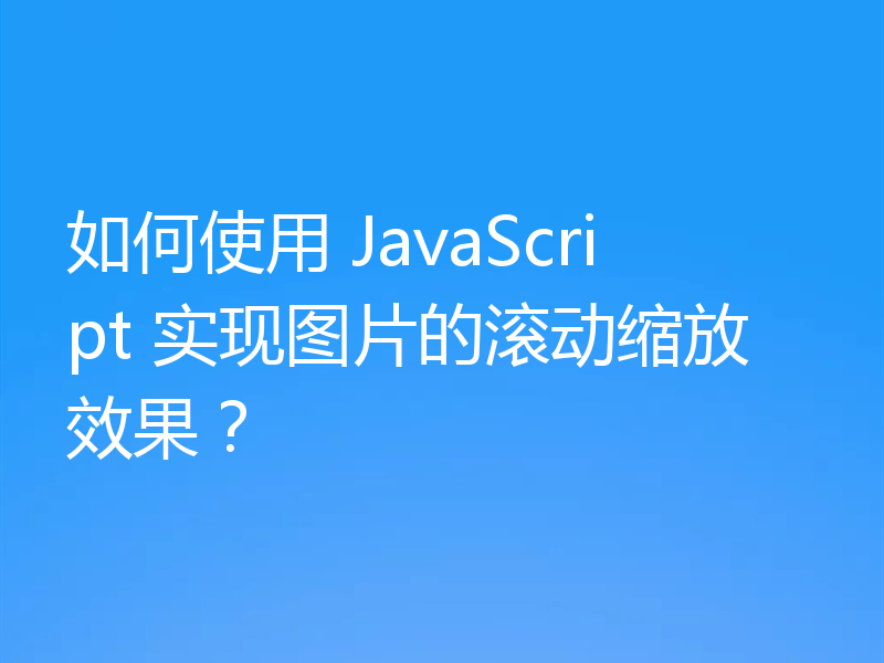 如何使用 JavaScript 实现图片的滚动缩放效果?