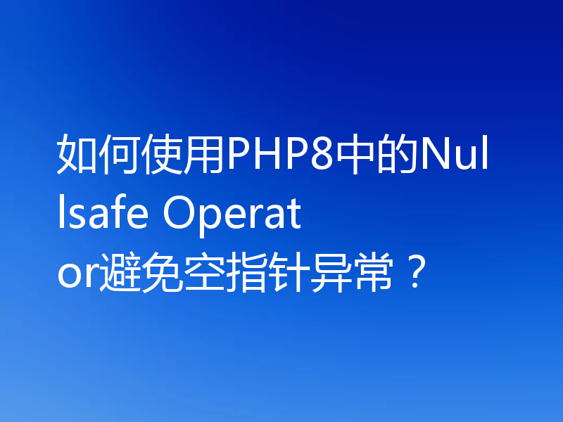 如何使用PHP8中的Nullsafe Operator避免空指针异常?