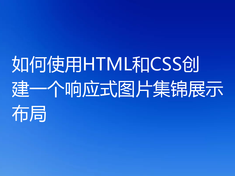 如何使用HTML和CSS创建一个响应式图片集锦展示布局