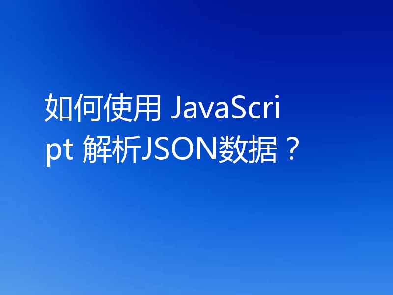 如何使用 JavaScript 解析JSON数据?
