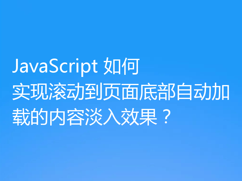 JavaScript 如何实现滚动到页面底部自动加载的内容淡入效果？