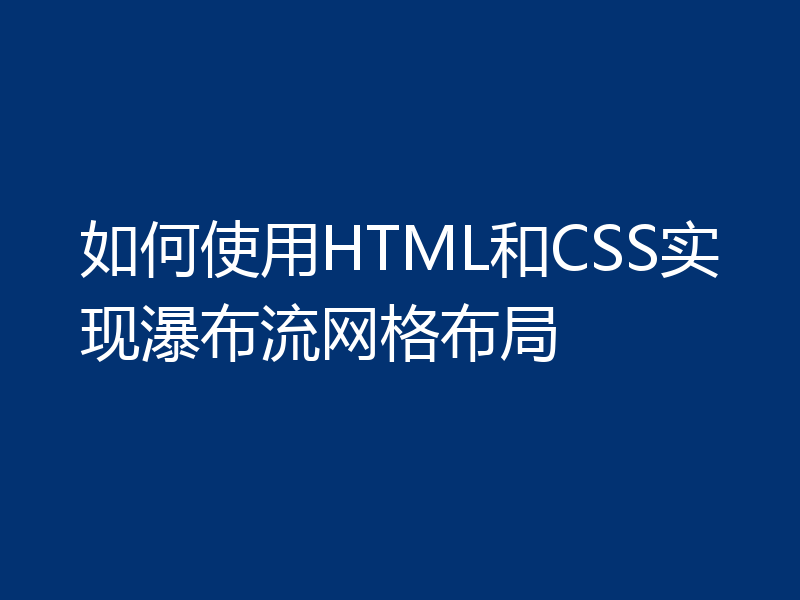 如何使用HTML和CSS实现瀑布流网格布局