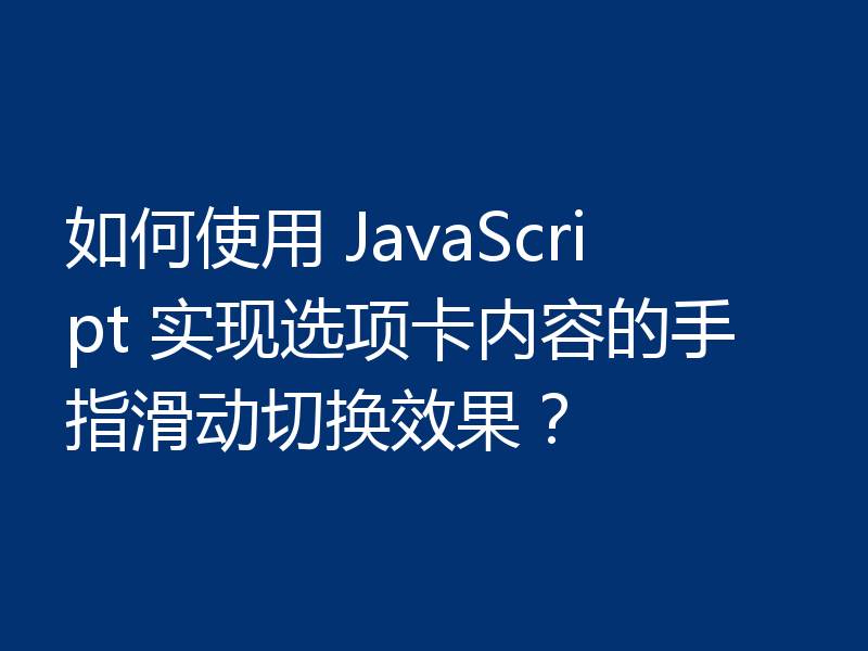 如何使用 JavaScript 实现选项卡内容的手指滑动切换效果?