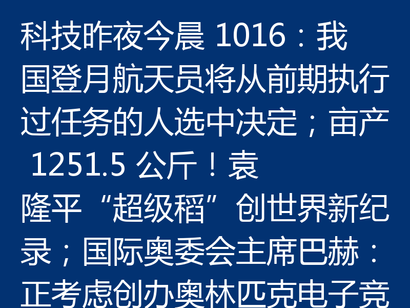 科技昨夜今晨 1016:我国登月航天员将从前期执行过任务的人选中决定;亩产 1251.5 公斤!袁隆平“超级稻”创世界新纪录;国际奥委会主席巴赫:正考虑创办奥林匹克电子竞技运动会
