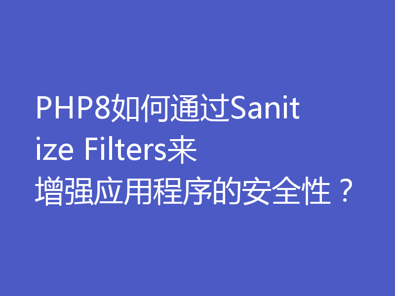 PHP8如何通过Sanitize Filters来增强应用程序的安全性?