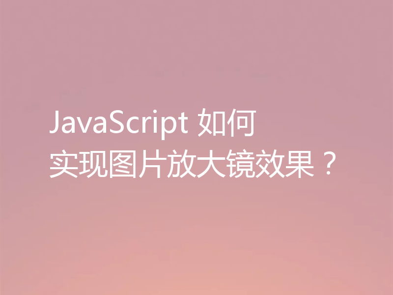 JavaScript 如何实现图片放大镜效果?
