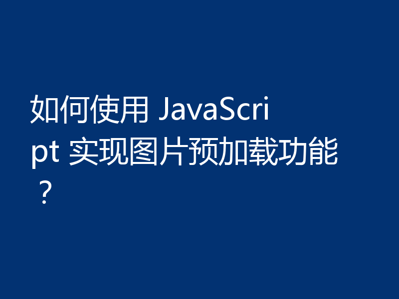 如何使用 JavaScript 实现图片预加载功能?