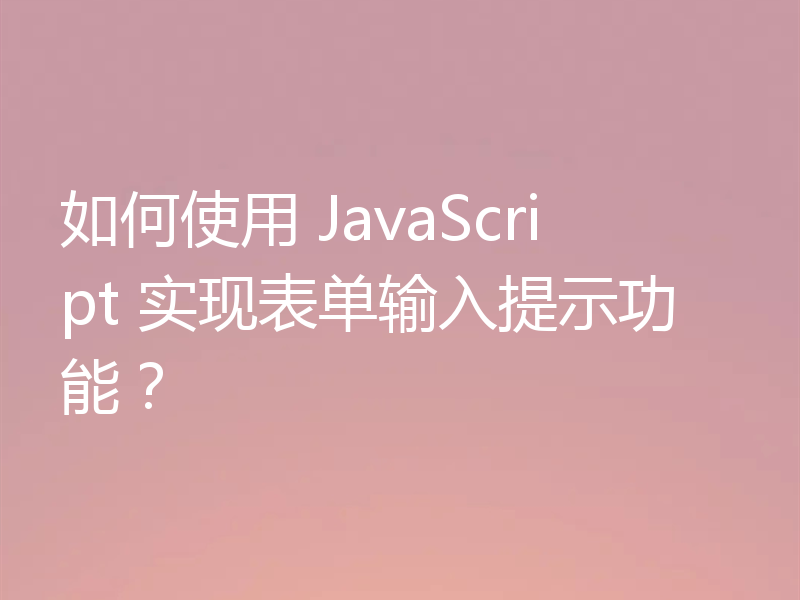 如何使用 JavaScript 实现表单输入提示功能?