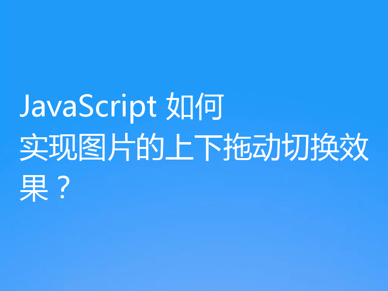 JavaScript 如何实现图片的上下拖动切换效果?
