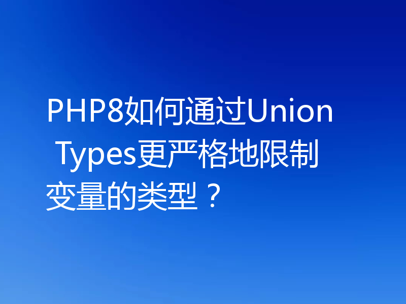 PHP8如何通过Union Types更严格地限制变量的类型?