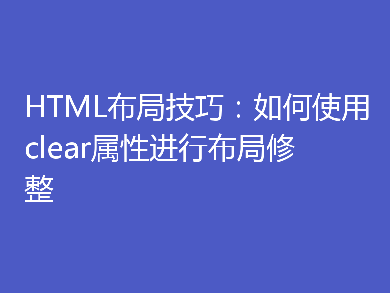 HTML布局技巧:如何使用clear属性进行布局修整
