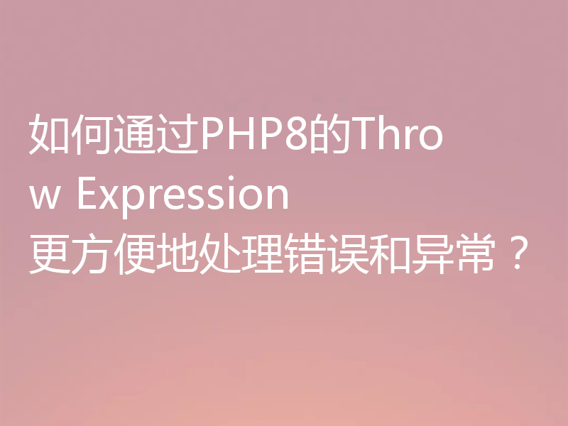如何通过PHP8的Throw Expression更方便地处理错误和异常?