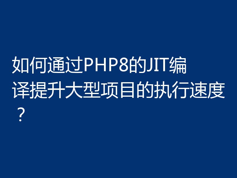如何通过PHP8的JIT编译提升大型项目的执行速度?