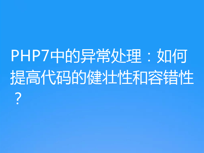 PHP7中的异常处理:如何提高代码的健壮性和容错性?