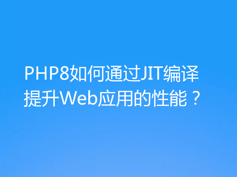 PHP8如何通过JIT编译提升Web应用的性能?