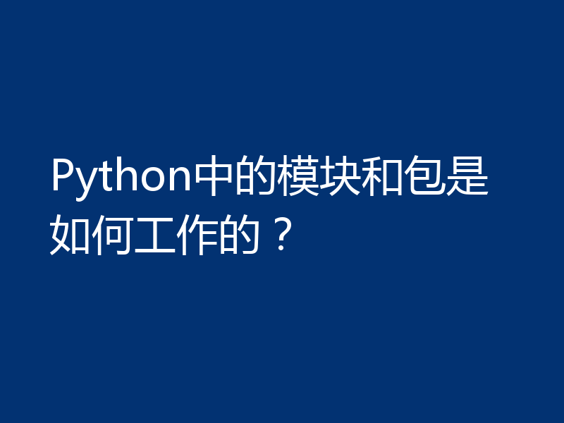 Python中的模块和包是如何工作的?