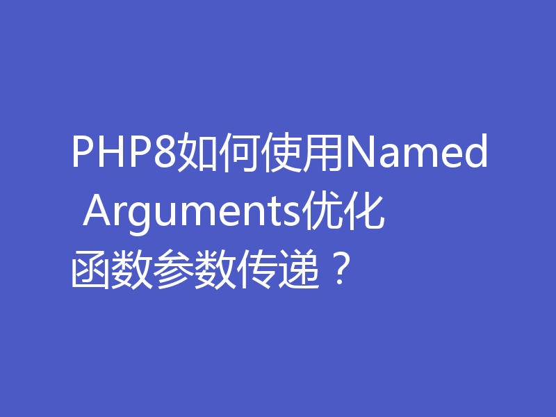 PHP8如何使用Named Arguments优化函数参数传递?