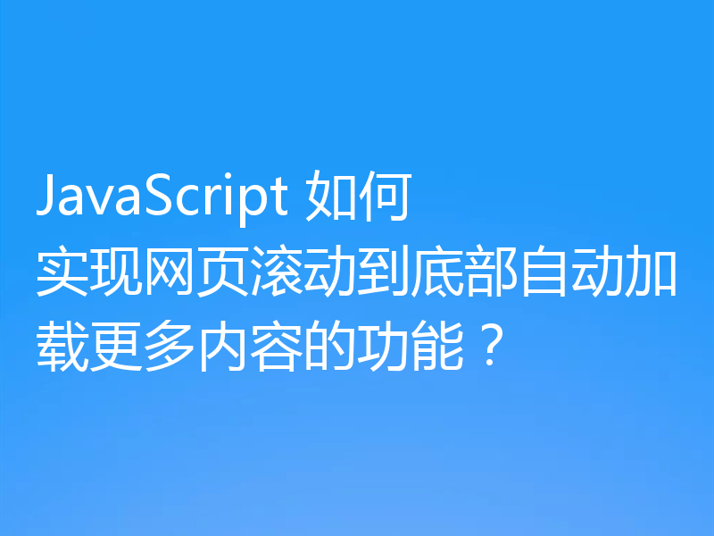 JavaScript 如何实现网页滚动到底部自动加载更多内容的功能?