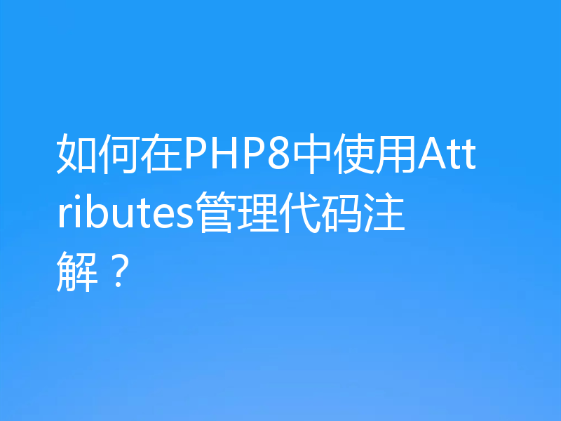 如何在PHP8中使用Attributes管理代码注解?