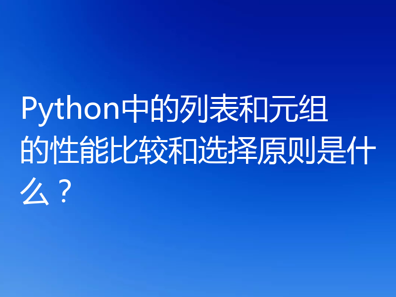 Python中的列表和元组的性能比较和选择原则是什么?