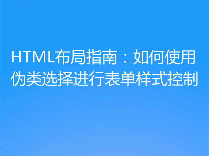 HTML布局指南:如何使用伪类选择进行表单样式控制