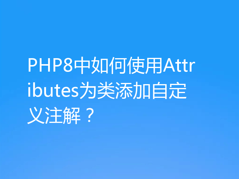 PHP8中如何使用Attributes为类添加自定义注解?