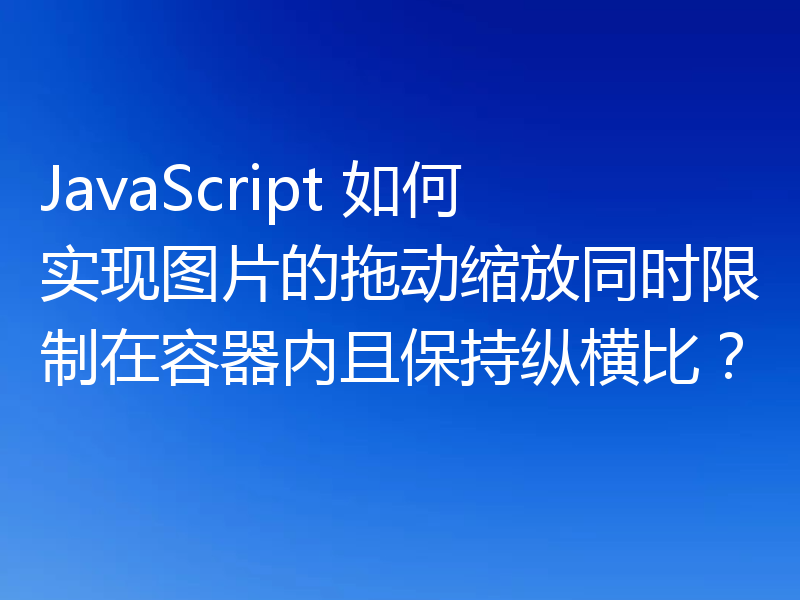 JavaScript 如何实现图片的拖动缩放同时限制在容器内且保持纵横比?