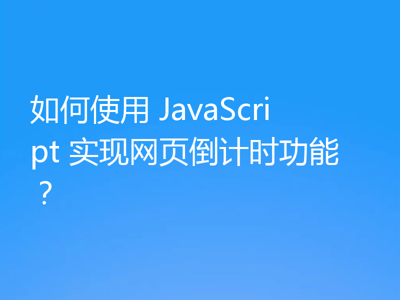 如何使用 JavaScript 实现网页倒计时功能?