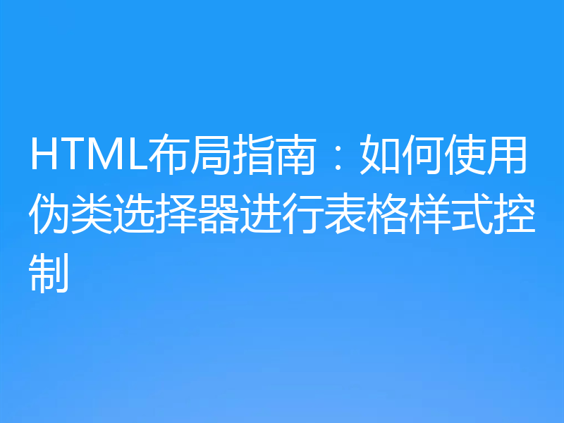 HTML布局指南:如何使用伪类选择器进行表格样式控制
