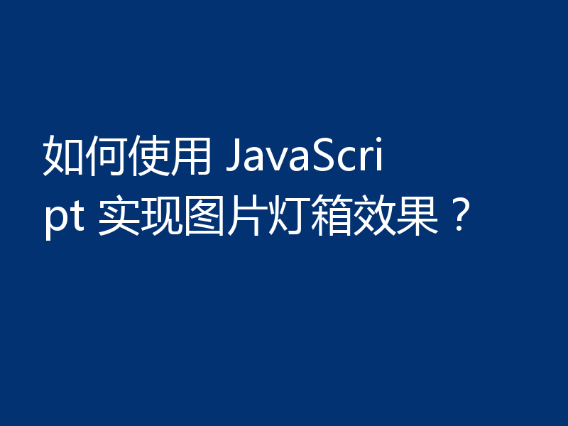 如何使用 JavaScript 实现图片灯箱效果?