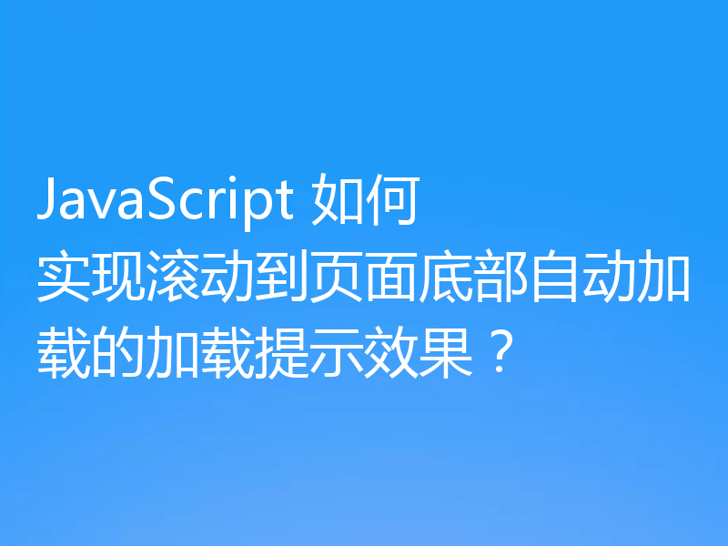 JavaScript 如何实现滚动到页面底部自动加载的加载提示效果?