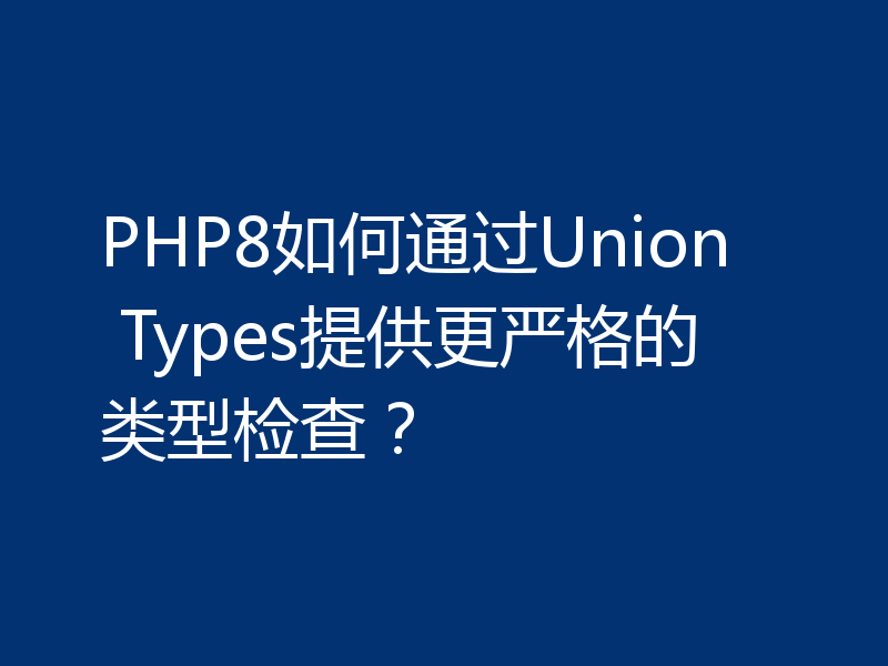 PHP8如何通过Union Types提供更严格的类型检查?