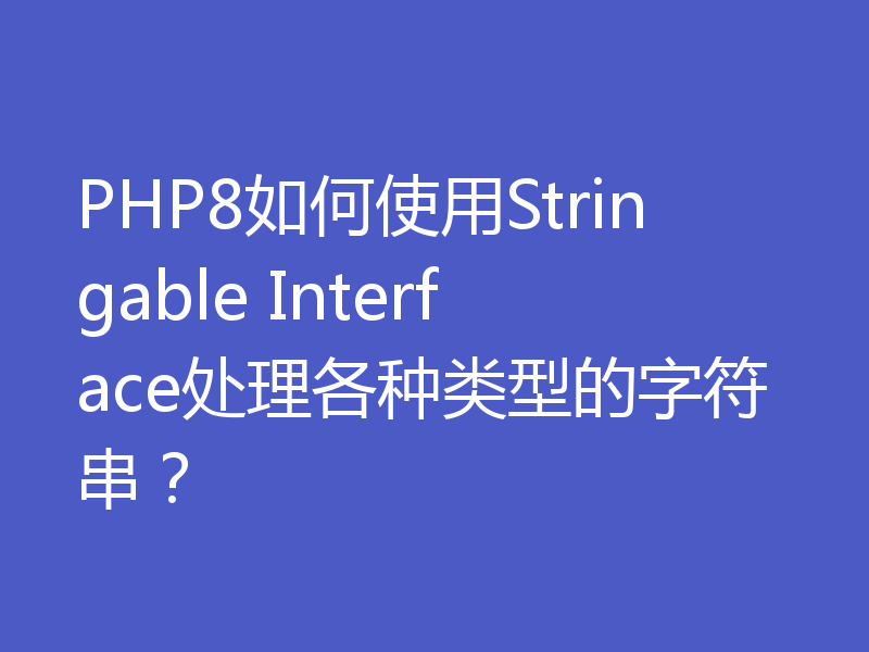 PHP8如何使用Stringable Interface处理各种类型的字符串?