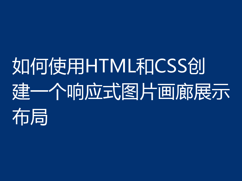 如何使用HTML和CSS创建一个响应式图片画廊展示布局