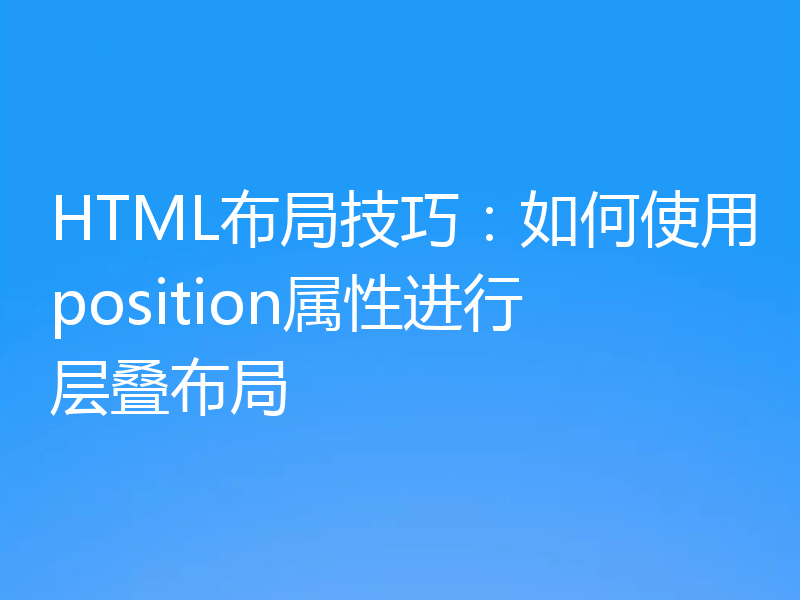 HTML布局技巧:如何使用position属性进行层叠布局
