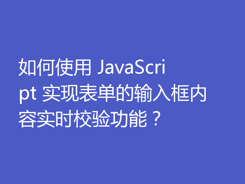 如何使用 JavaScript 实现表单的输入框内容实时校验功能?