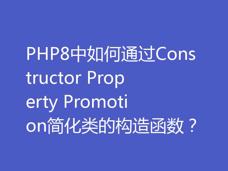 PHP8中如何通过Constructor Property Promotion简化类的构造函数?