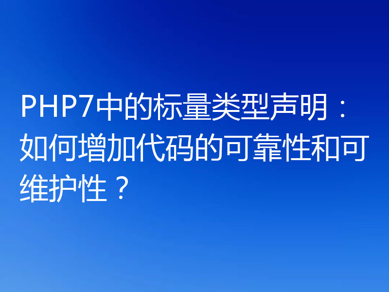 PHP7中的标量类型声明:如何增加代码的可靠性和可维护性?