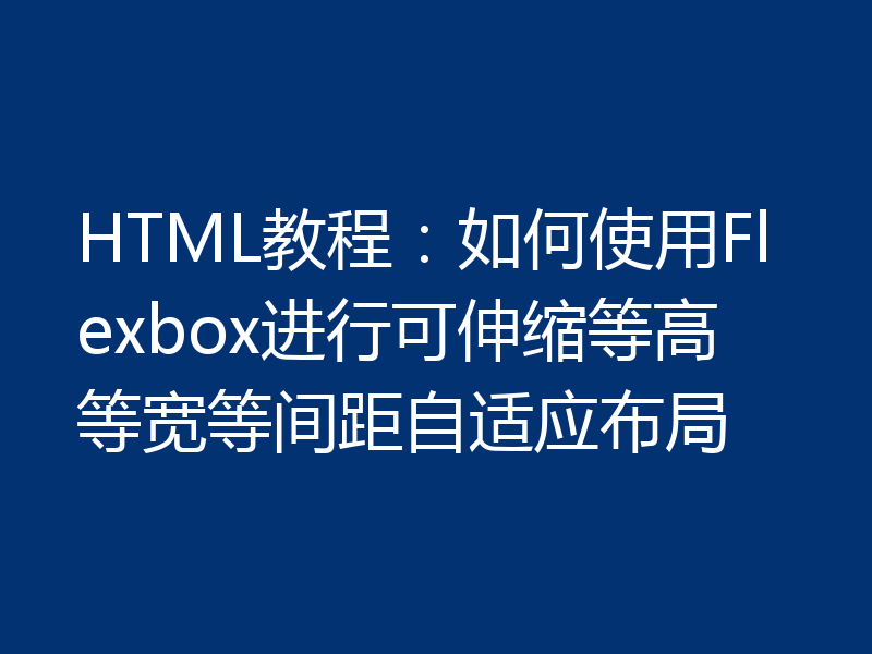 HTML教程:如何使用Flexbox进行可伸缩等高等宽等间距自适应布局