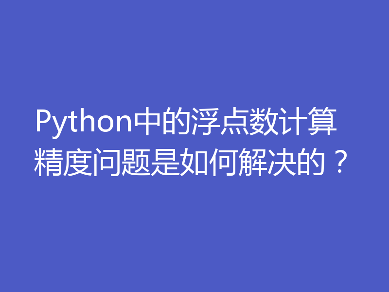 Python中的浮点数计算精度问题是如何解决的?