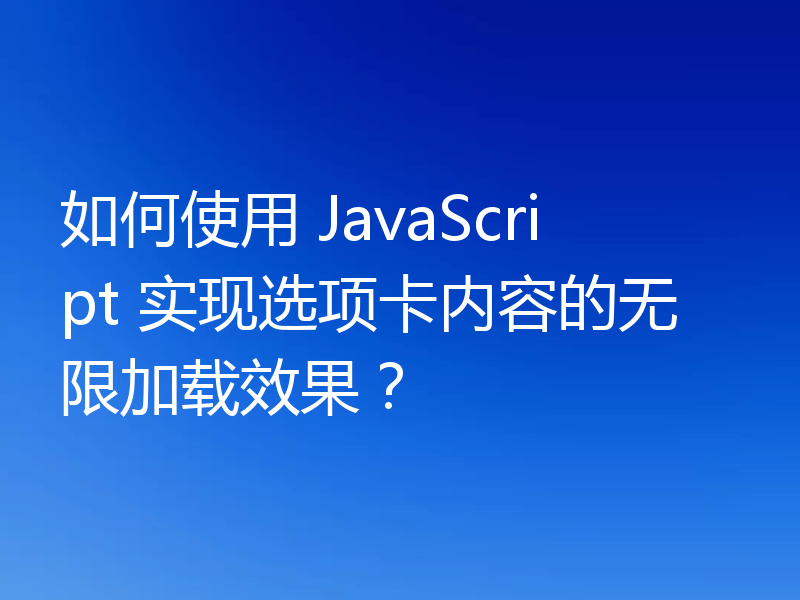 如何使用 JavaScript 实现选项卡内容的无限加载效果?