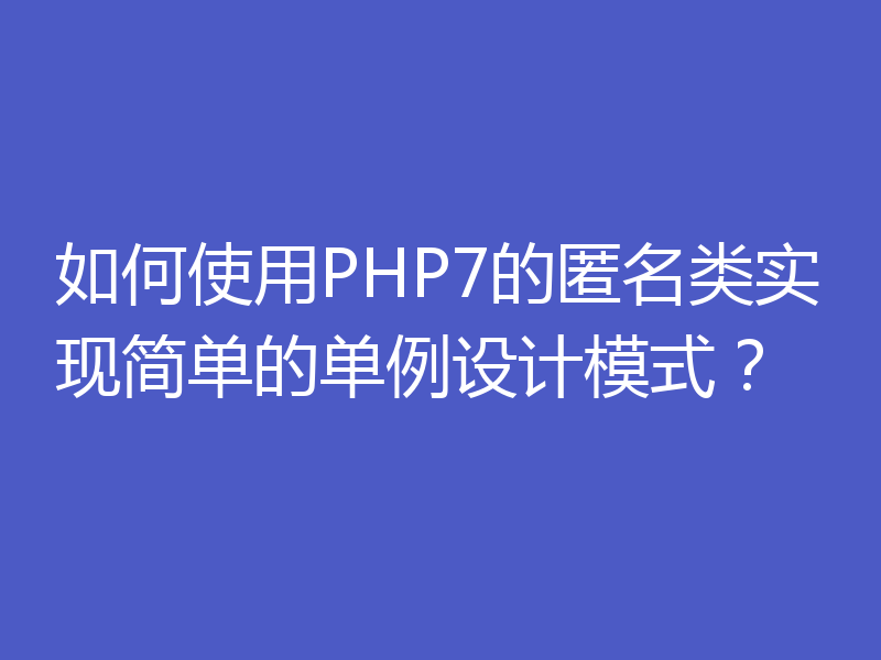如何使用PHP7的匿名类实现简单的单例设计模式?