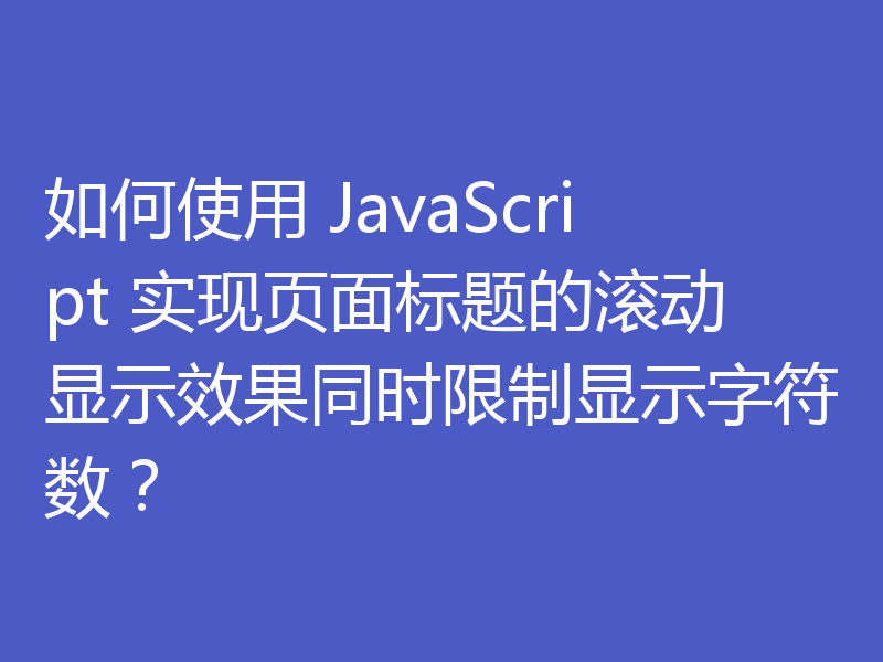 如何使用 JavaScript 实现页面标题的滚动显示效果同时限制显示字符数?